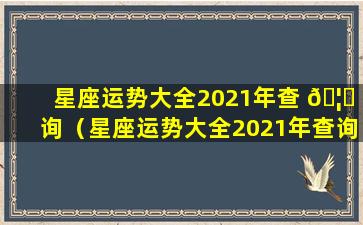 星座运势大全2021年查 🦄 询（星座运势大全2021年查询每日运程）